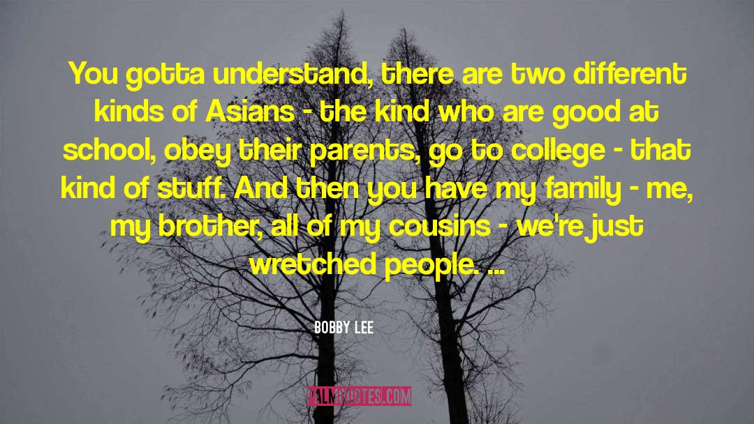 Bobby Lee Quotes: You gotta understand, there are