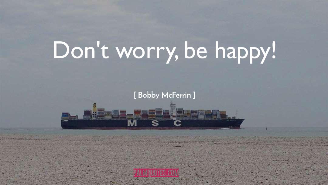 Bobby McFerrin Quotes: Don't worry, be happy!