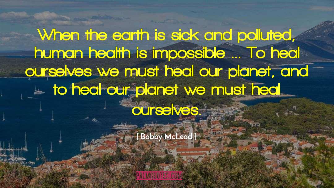 Bobby McLeod Quotes: When the earth is sick