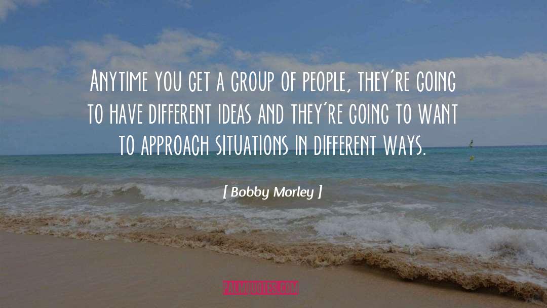 Bobby Morley Quotes: Anytime you get a group