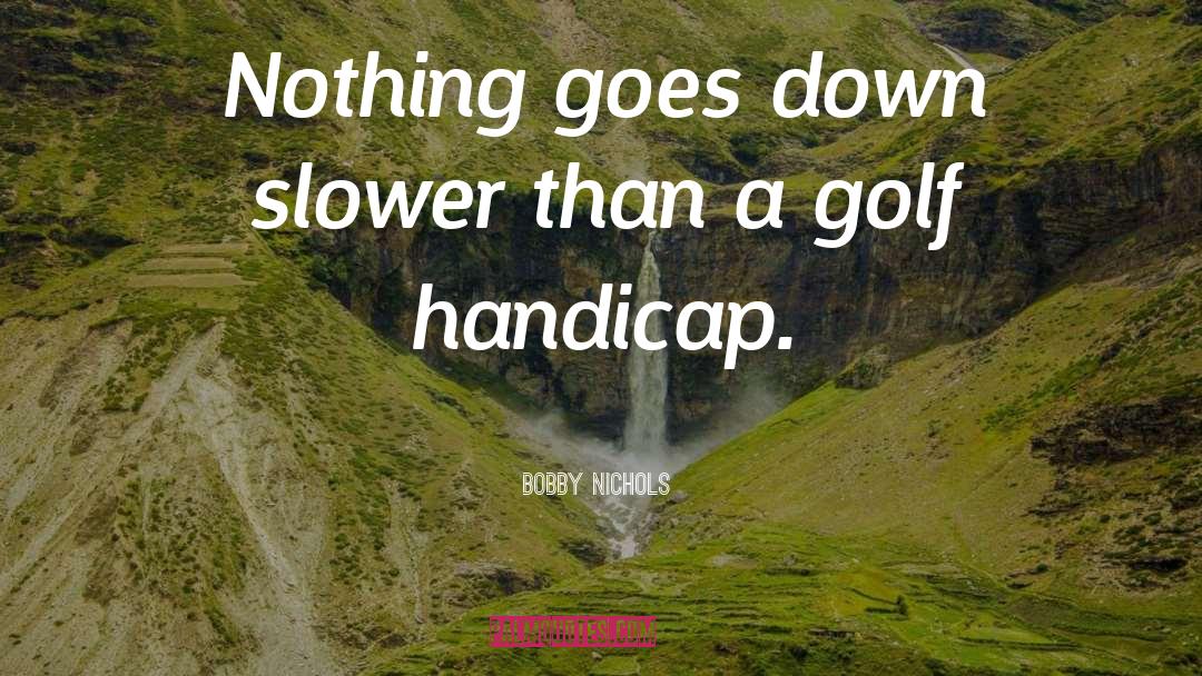 Bobby Nichols Quotes: Nothing goes down slower than