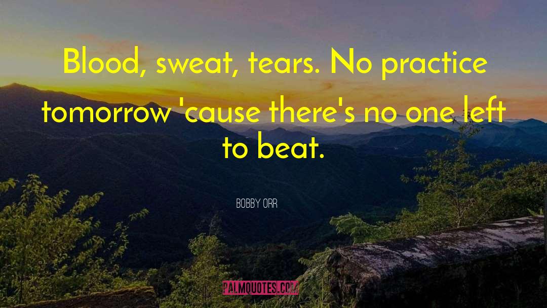 Bobby Orr Quotes: Blood, sweat, tears. No practice