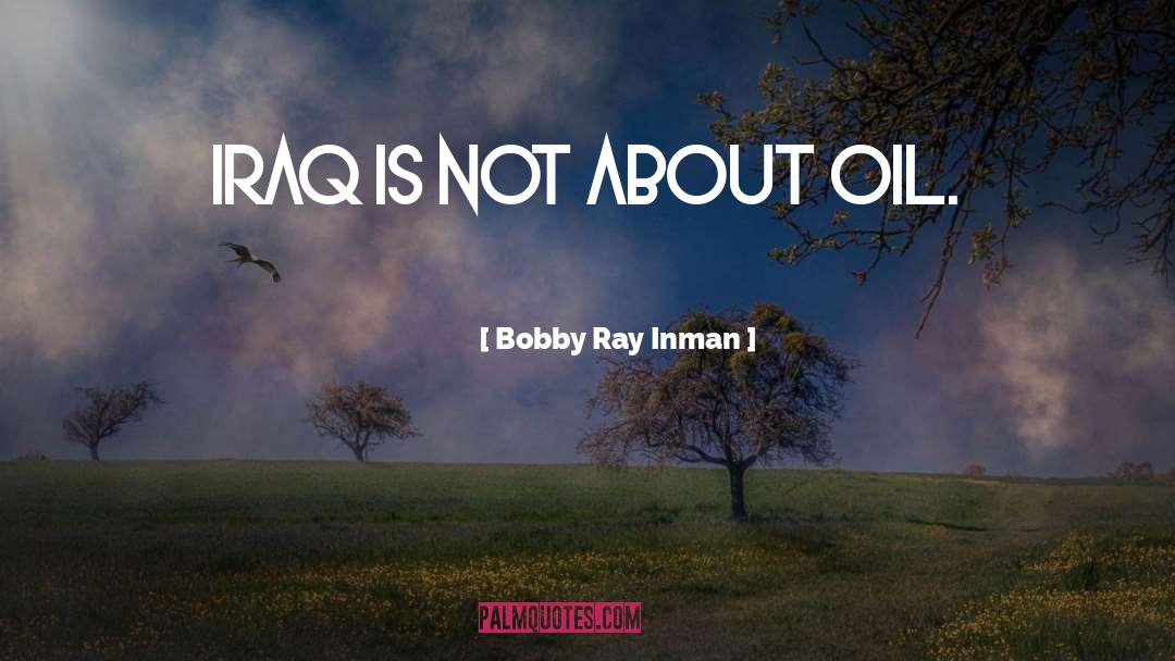 Bobby Ray Inman Quotes: Iraq is not about oil.