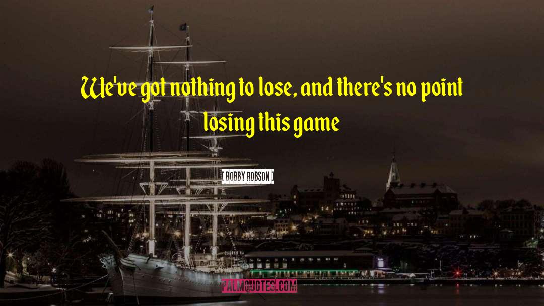Bobby Robson Quotes: We've got nothing to lose,