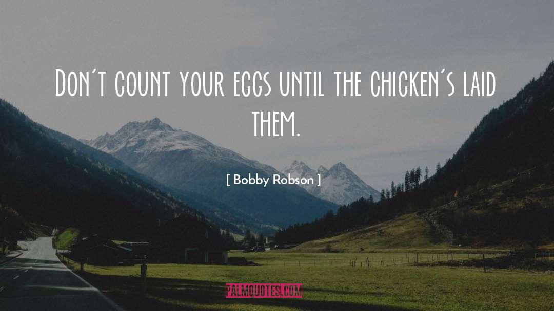 Bobby Robson Quotes: Don't count your eggs until
