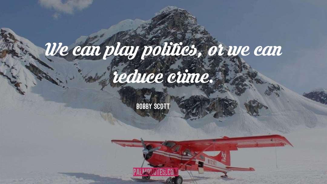 Bobby Scott Quotes: We can play politics, or