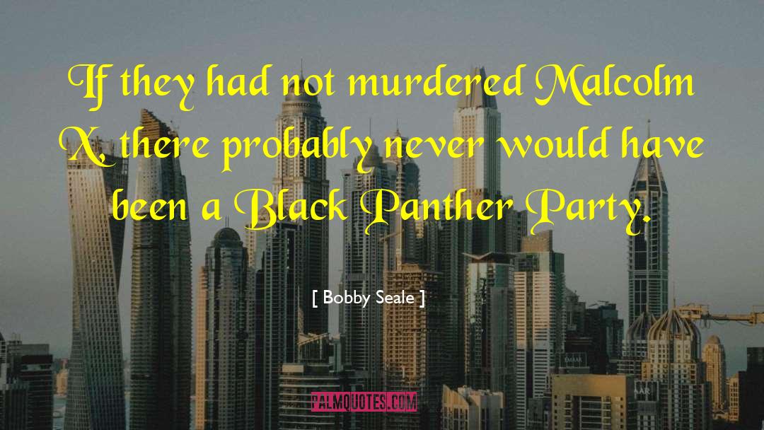 Bobby Seale Quotes: If they had not murdered