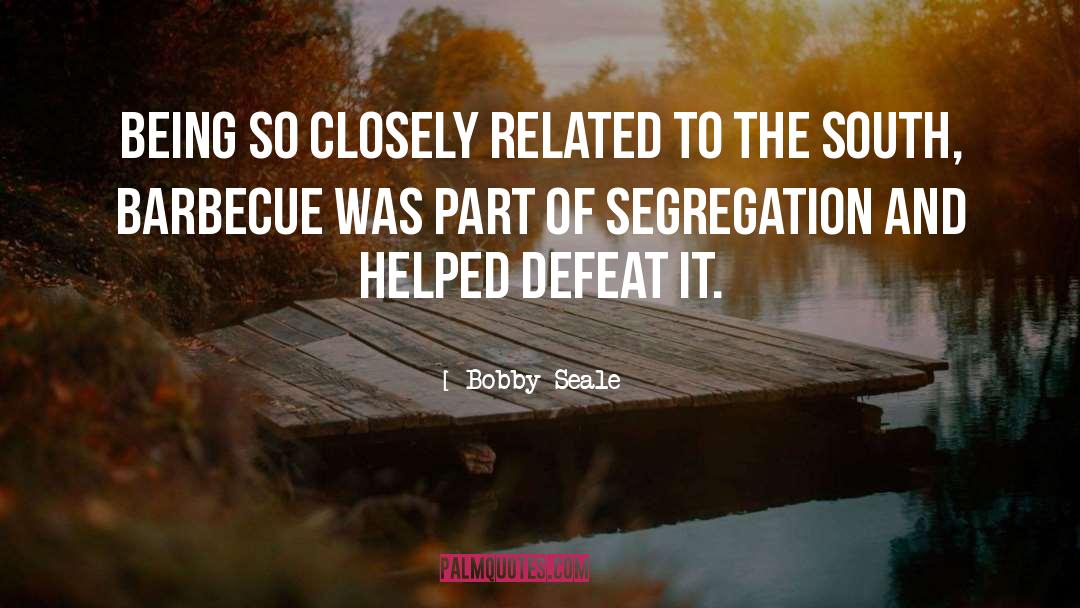 Bobby Seale Quotes: Being so closely related to