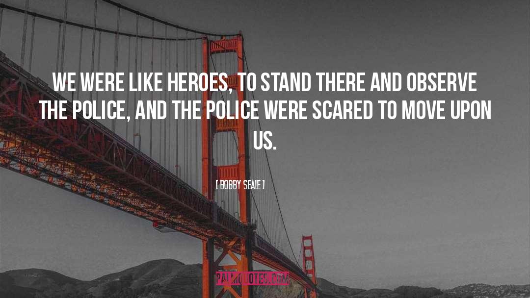 Bobby Seale Quotes: We were like heroes, to