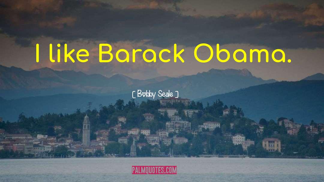 Bobby Seale Quotes: I like Barack Obama.