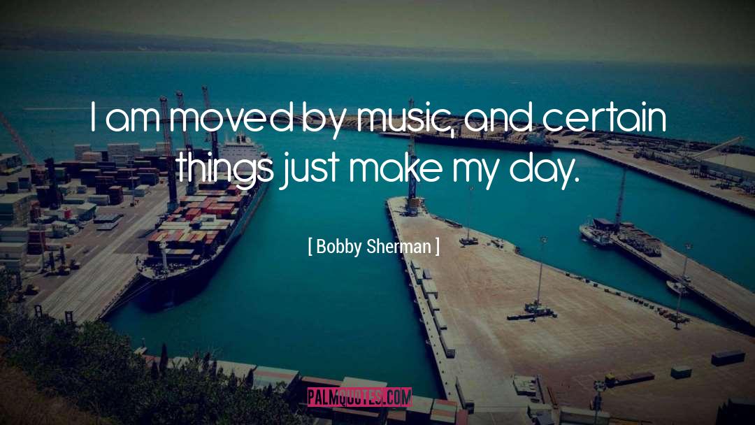 Bobby Sherman Quotes: I am moved by music,