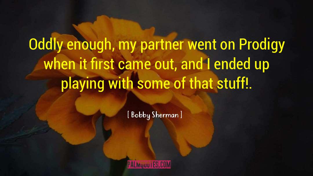 Bobby Sherman Quotes: Oddly enough, my partner went