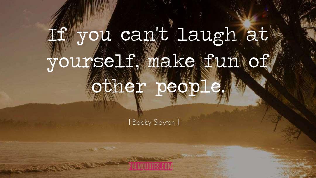 Bobby Slayton Quotes: If you can't laugh at