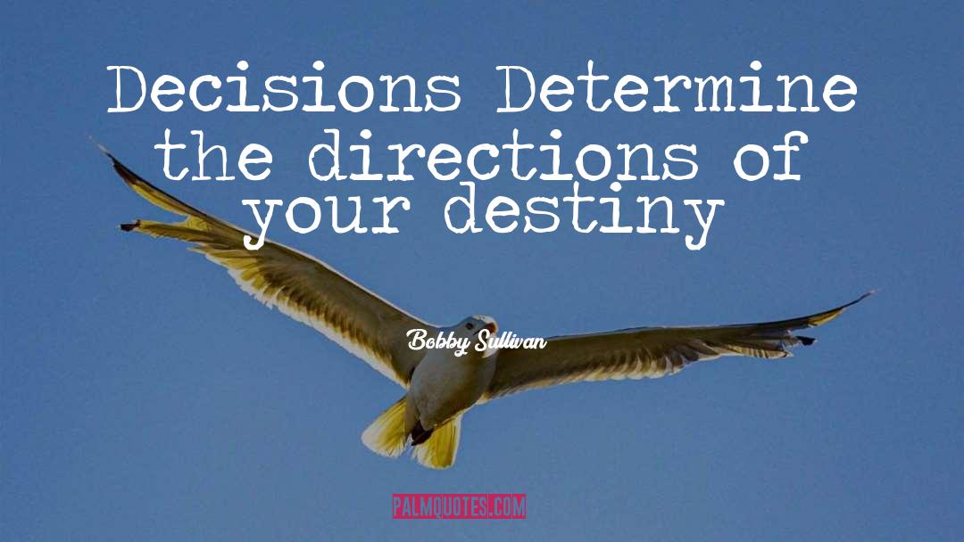 Bobby Sullivan Quotes: Decisions Determine the directions of