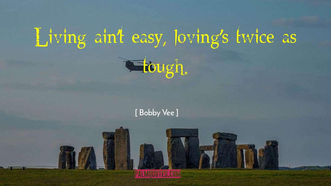 Bobby Vee Quotes: Living ain't easy, loving's twice