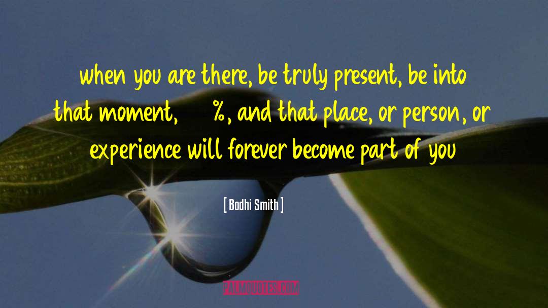 Bodhi Smith Quotes: when you are there, be