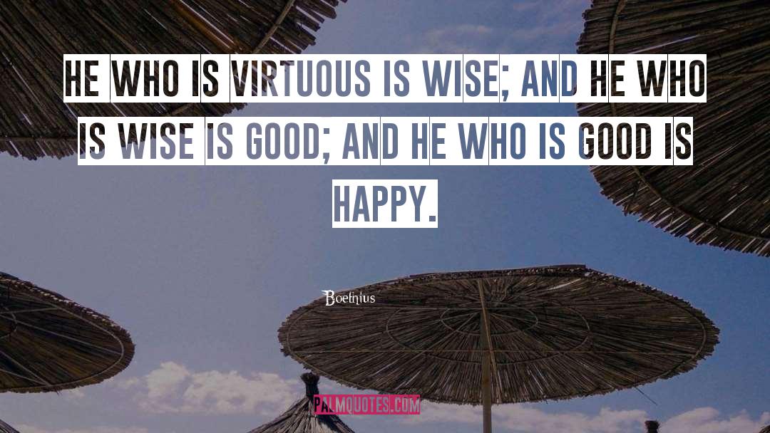 Boethius Quotes: He who is virtuous is