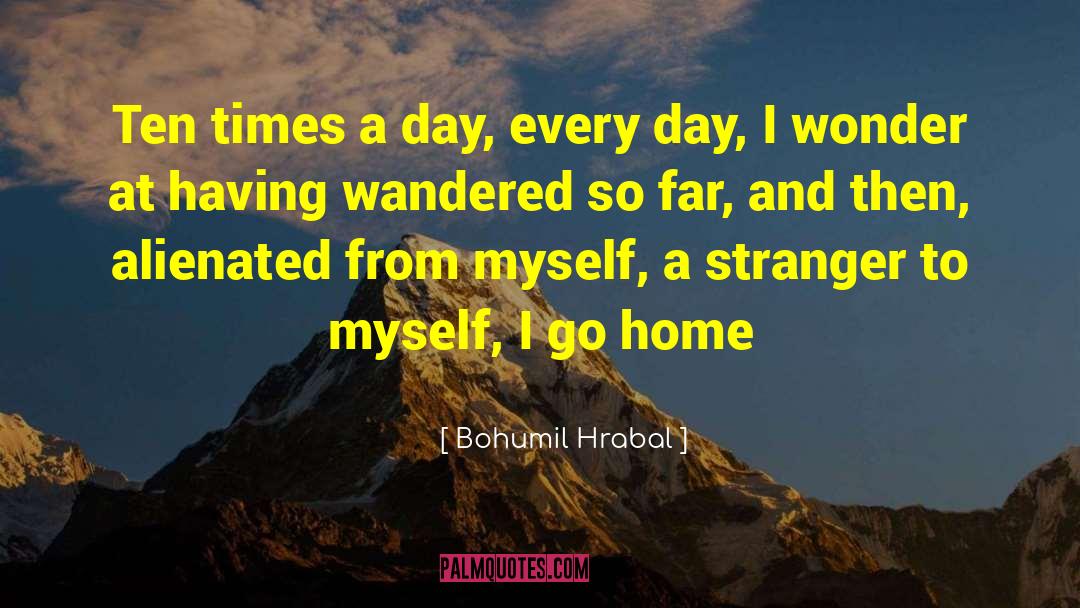 Bohumil Hrabal Quotes: Ten times a day, every