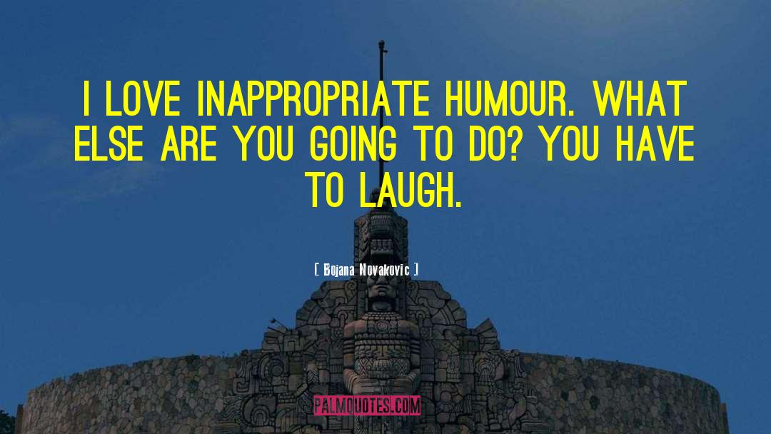 Bojana Novakovic Quotes: I love inappropriate humour. What