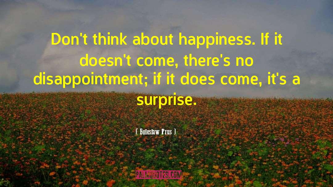 Boleslaw Prus Quotes: Don't think about happiness. If