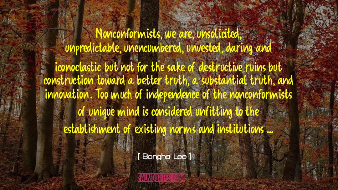 Bongha Lee Quotes: Nonconformists, we are, unsolicited, unpredictable,