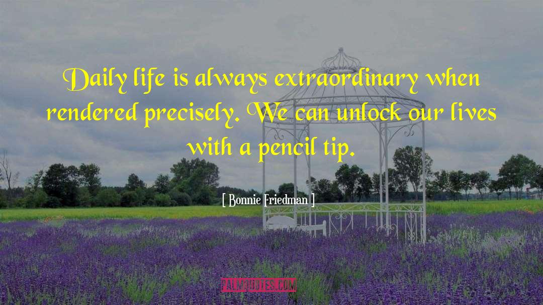 Bonnie Friedman Quotes: Daily life is always extraordinary