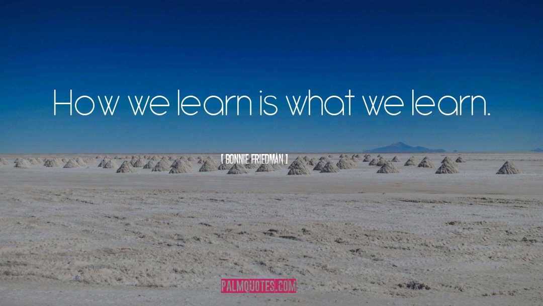 Bonnie Friedman Quotes: How we learn is what