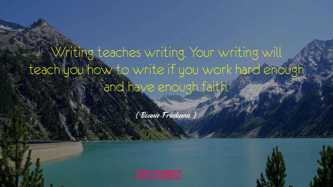 Bonnie Friedman Quotes: Writing teaches writing. Your writing