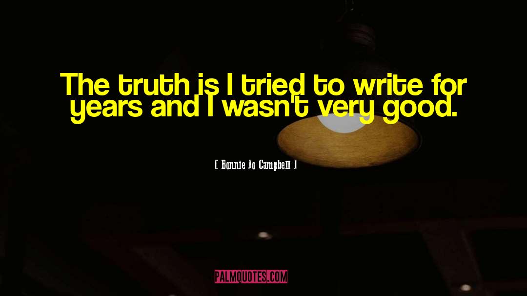 Bonnie Jo Campbell Quotes: The truth is I tried