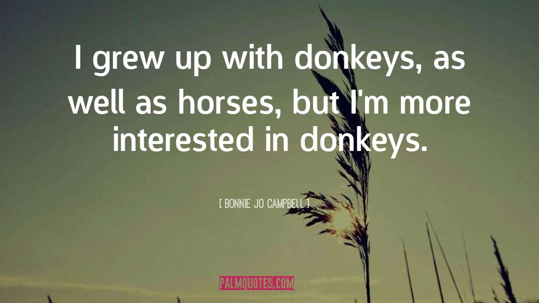 Bonnie Jo Campbell Quotes: I grew up with donkeys,