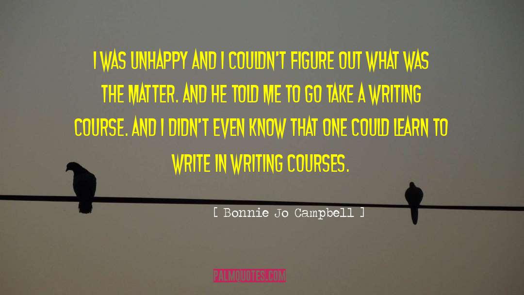Bonnie Jo Campbell Quotes: I was unhappy and I