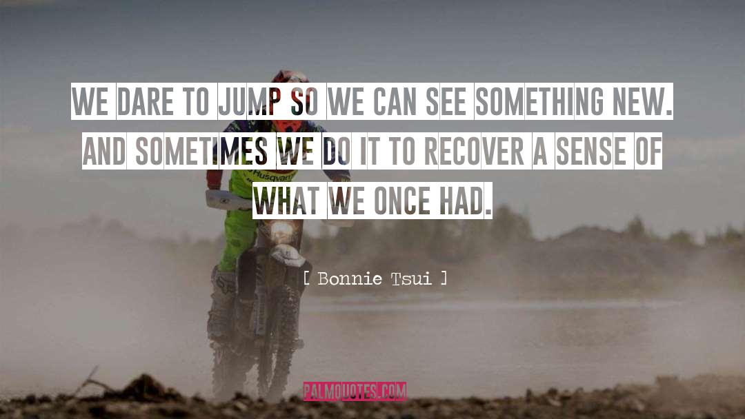 Bonnie Tsui Quotes: We dare to jump so