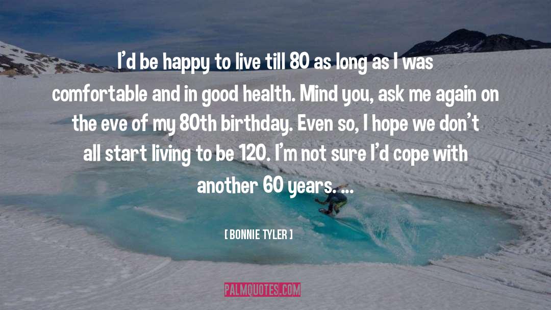 Bonnie Tyler Quotes: I'd be happy to live