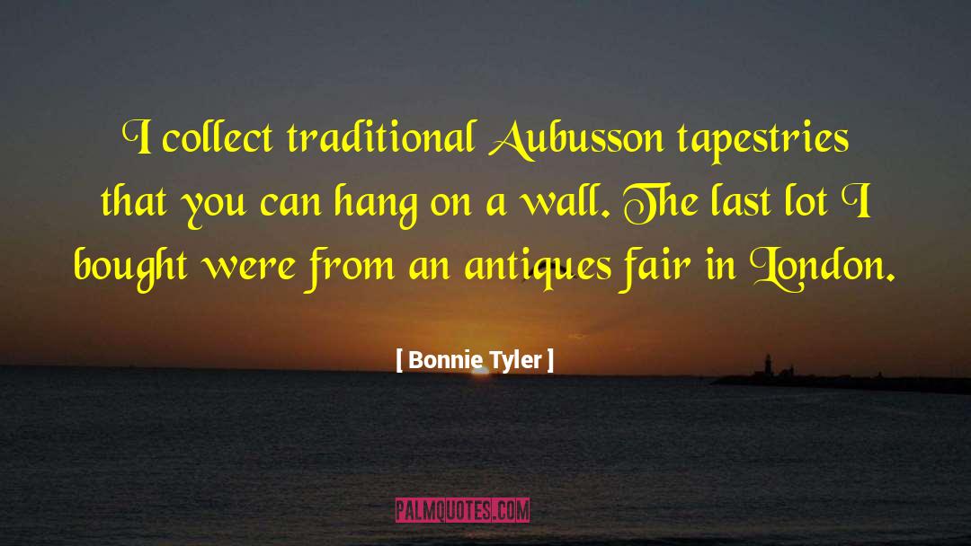 Bonnie Tyler Quotes: I collect traditional Aubusson tapestries