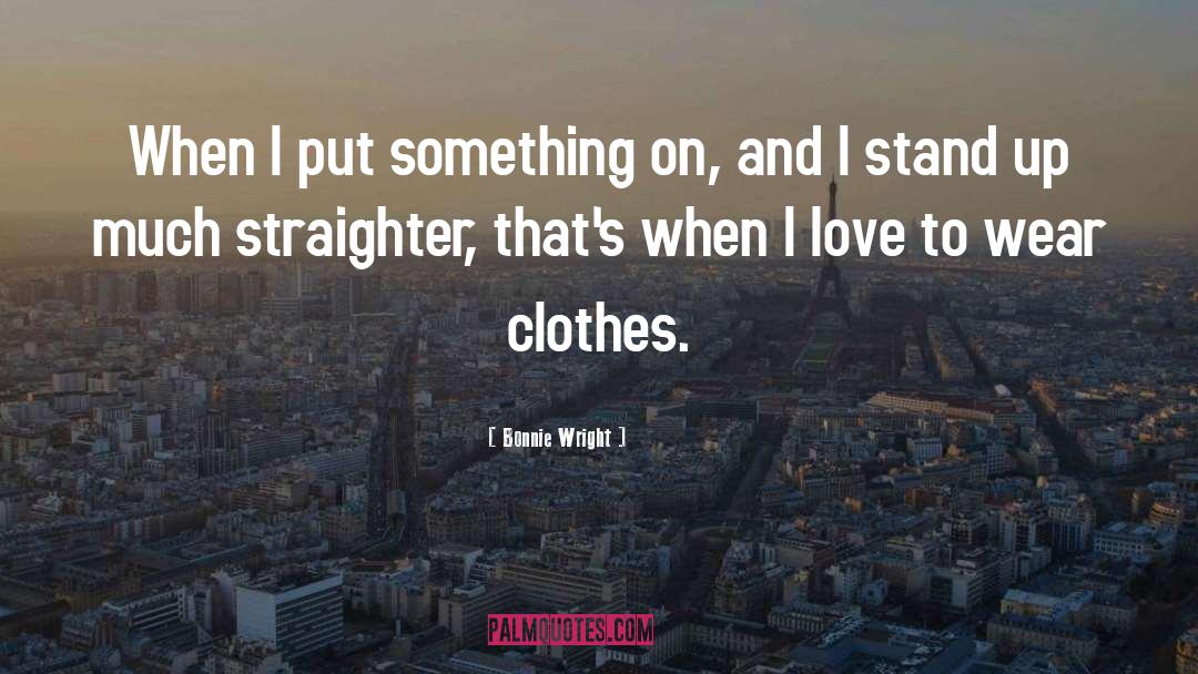 Bonnie Wright Quotes: When I put something on,