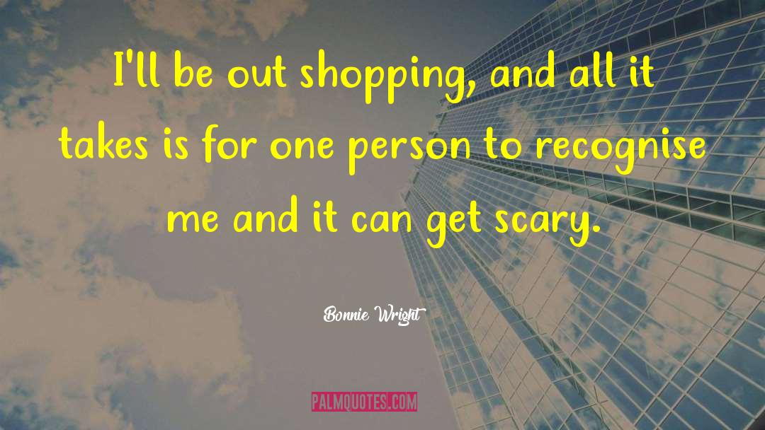 Bonnie Wright Quotes: I'll be out shopping, and