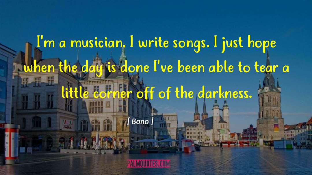 Bono Quotes: I'm a musician. I write