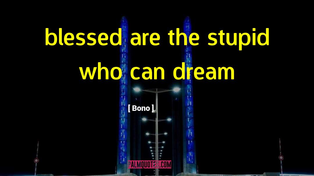 Bono Quotes: blessed are the stupid who