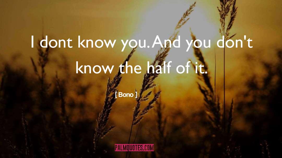 Bono Quotes: I dont know you. And