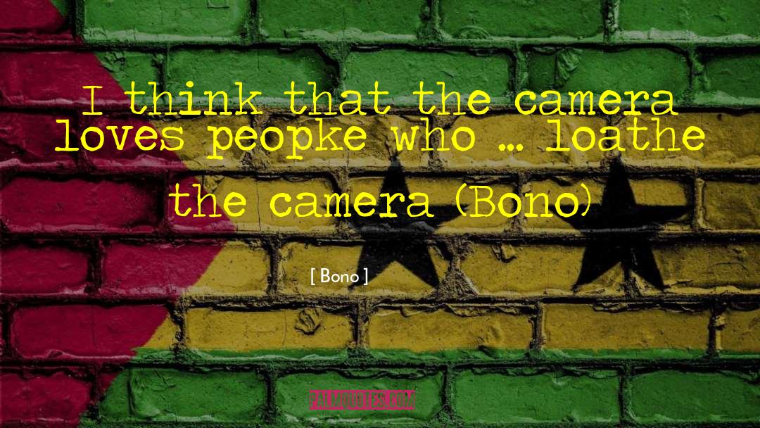 Bono Quotes: I think that the camera