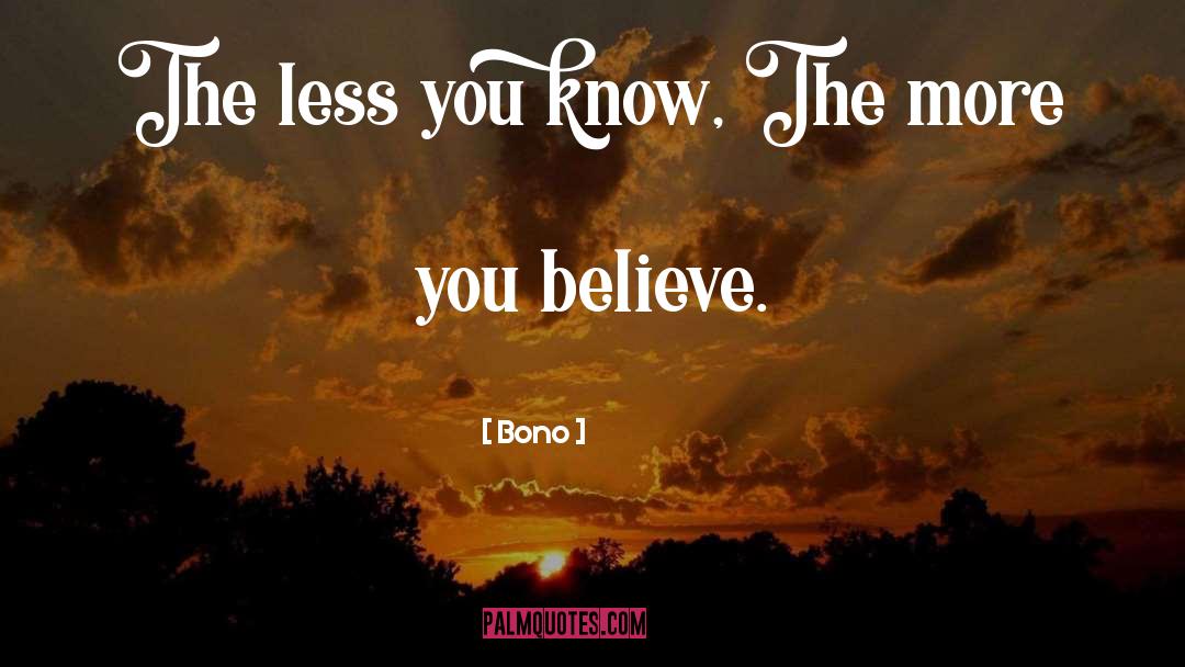 Bono Quotes: The less you know, The
