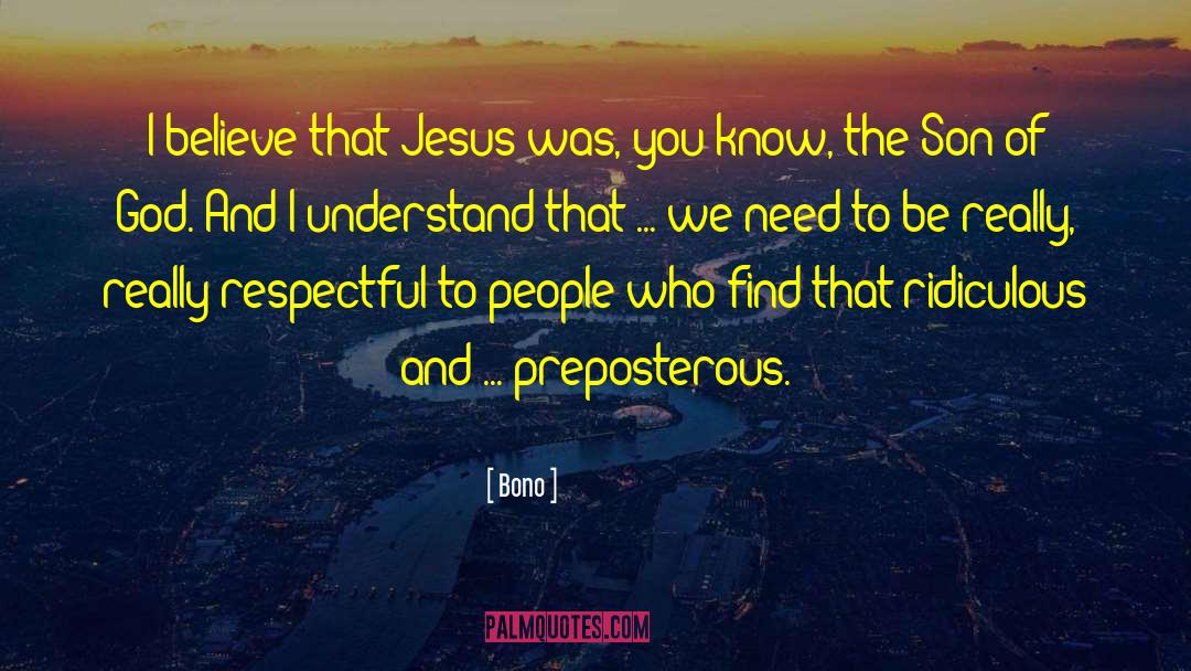 Bono Quotes: I believe that Jesus was,