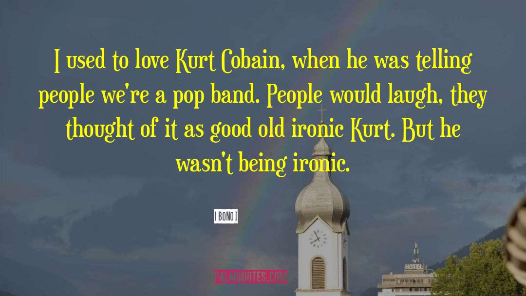 Bono Quotes: I used to love Kurt