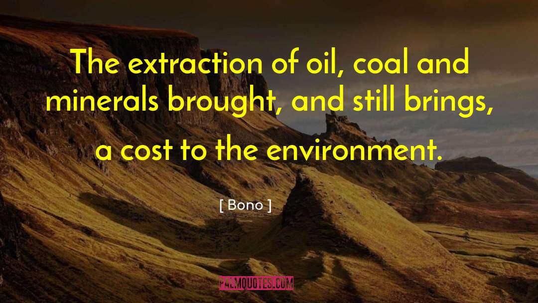 Bono Quotes: The extraction of oil, coal