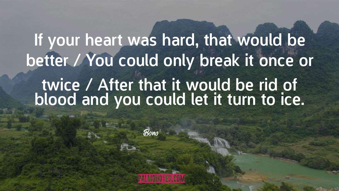 Bono Quotes: If your heart was hard,