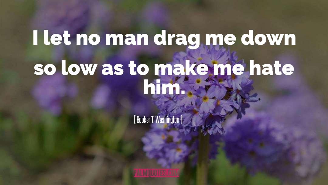 Booker T. Washington Quotes: I let no man drag