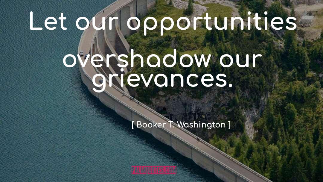 Booker T. Washington Quotes: Let our opportunities overshadow our