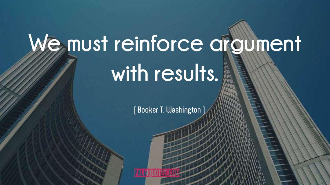 Booker T. Washington Quotes: We must reinforce argument with