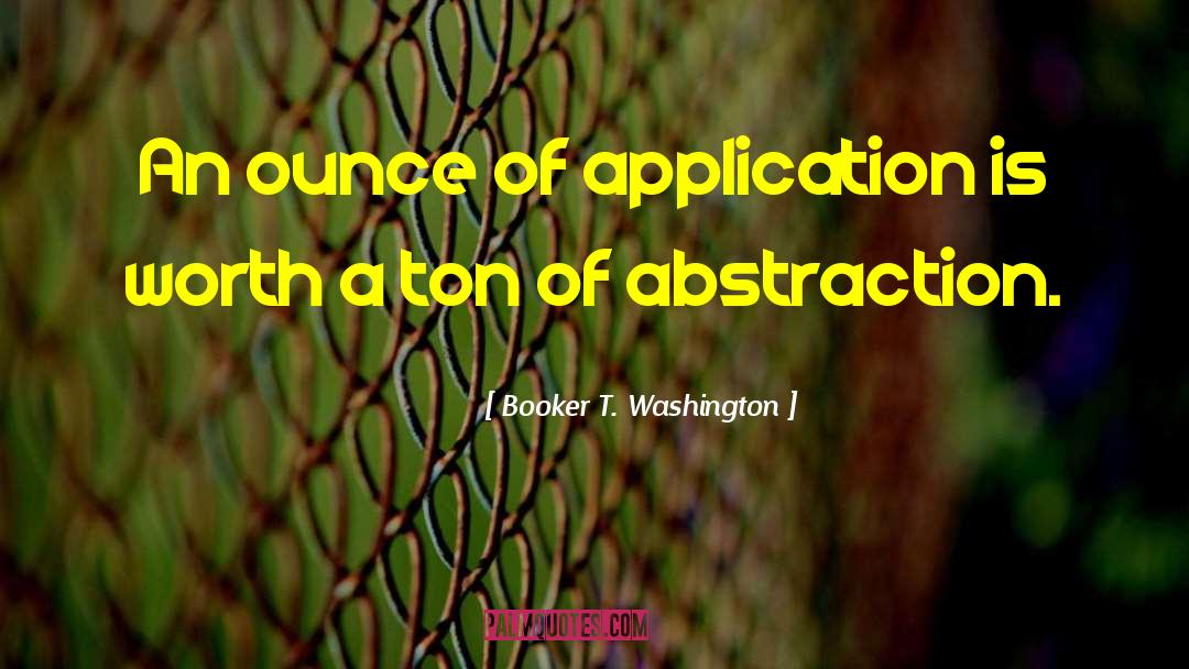 Booker T. Washington Quotes: An ounce of application is