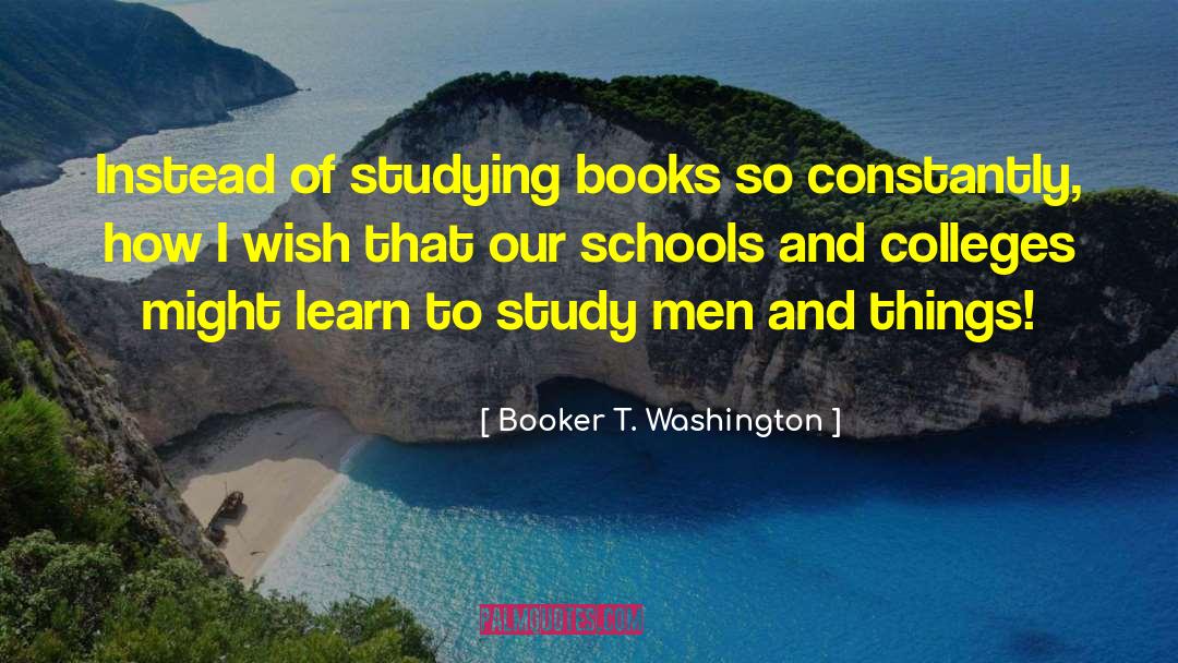 Booker T. Washington Quotes: Instead of studying books so